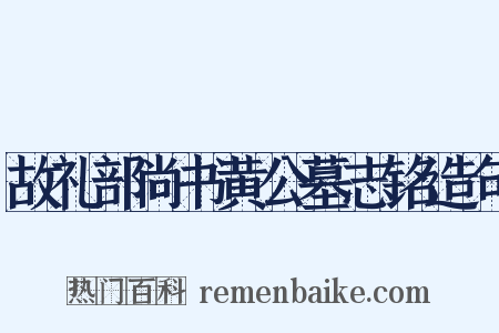 故礼部尚书黄公墓志铭造句是什么意思的图片